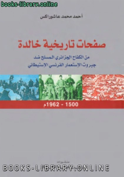 كتاب صفحات تاريخية خالدة من الكفاح الجزائري المسلح ضد جبروت الاستعمار الفرنسى الاستيطانى لاحمد محمد عاشوراكس