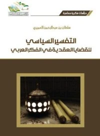كتاب التفسير السياسي للقضايا العقدية في الفكر العربي لسلطان بن عبد الرحمن العميري