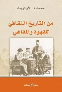 كتاب من التاريخ الثقافي للقهوة والمقاهي لمحمد م. الارناؤوط