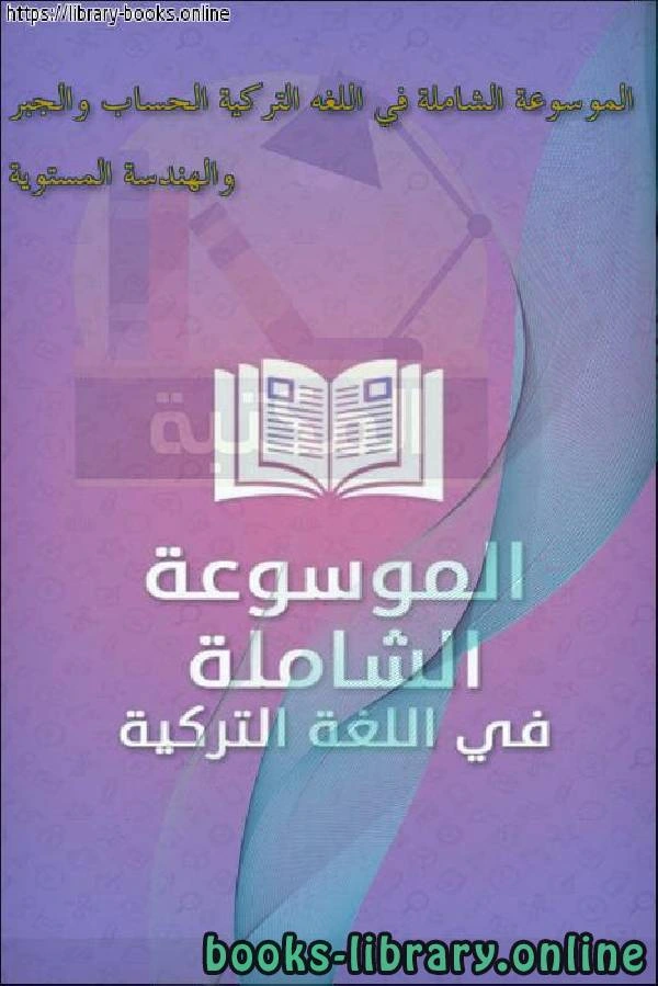 كتاب الموسوعة الشاملة في اللغه التركية الحساب والجبر والهندسة المستوية لمحمد عامر المجذوب